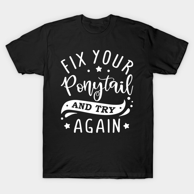 fix your ponytail and try again T-Shirt by Horisondesignz